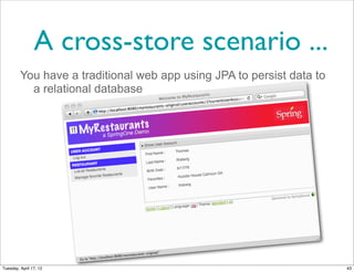 A cross-store scenario ...
         You have a traditional web app using JPA to persist data to
           a relational database




Tuesday, April 17, 12                                                  43
 