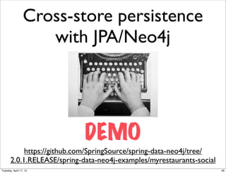 Cross-store persistence
                    with JPA/Neo4j




                             DEMO
            https://github.com/SpringSource/spring-data-neo4j/tree/
       2.0.1.RELEASE/spring-data-neo4j-examples/myrestaurants-social
Tuesday, April 17, 12                                                  46
 