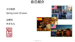 © Tagbangers, Inc. 1
自己紹介
小川岳史
Spring Lover 10 years
山﨑大
わさもん
 