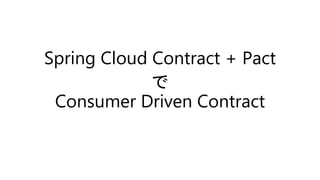 Spring Cloud Contract + Pact
で
Consumer Driven Contract
 