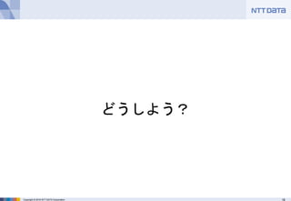 16Copyright © 2016 NTT DATA Corporation
どうしよう？
 