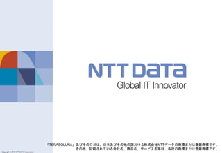 Copyright © 2011 NTT DATA Corporation
Copyright © 2016 NTT DATA Corporation
「TERASOLUNA」及びそのロゴは、日本及びその他の国おける株式会社NTTデータの商標または登録商標です。
その他、記載されている会社名、商品名、サービス名等は、各社の商標または登録商標です。
 