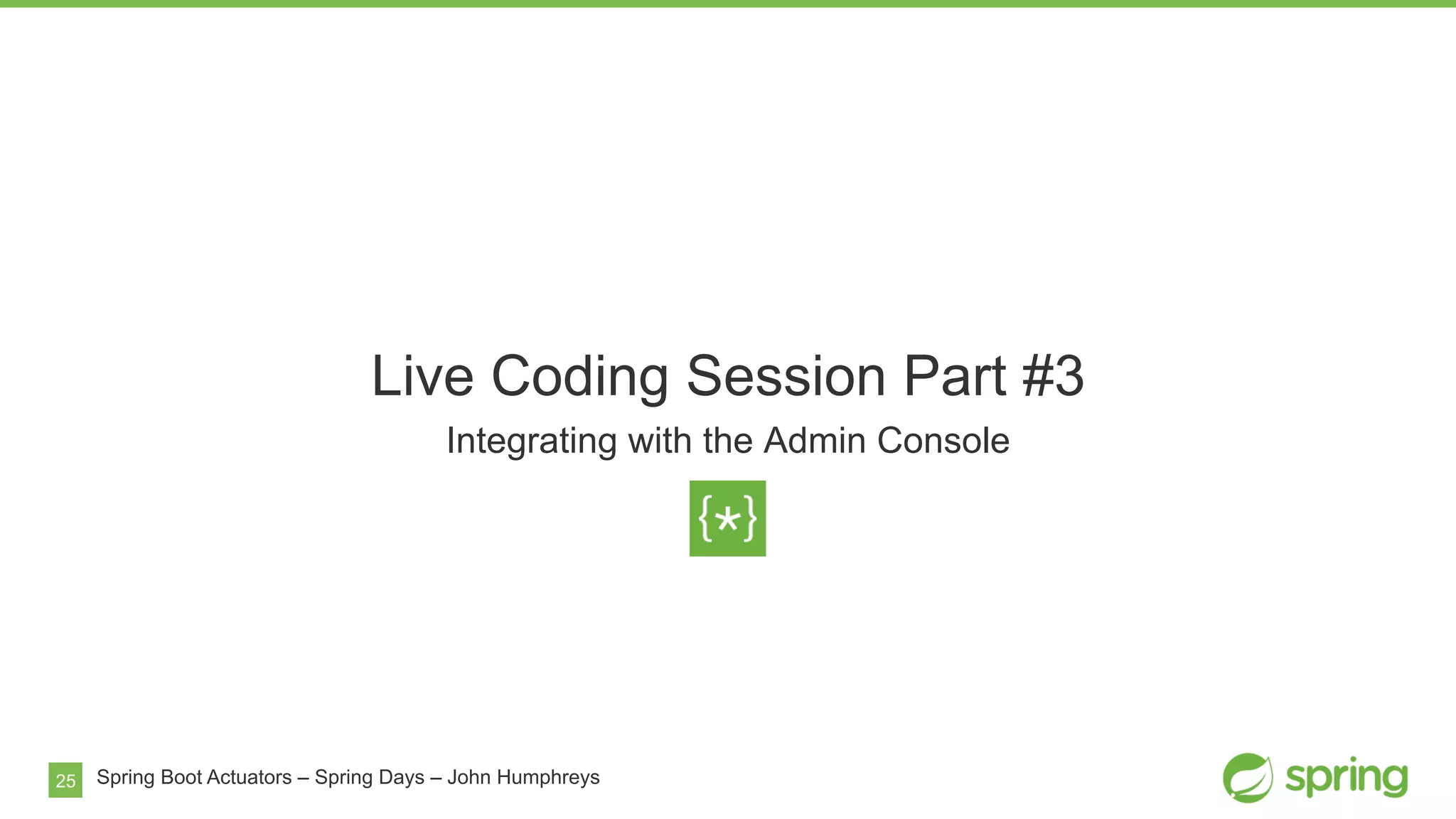 25
Live Coding Session Part #3
Integrating with the Admin Console
Spring Boot Actuators – Spring Days – John Humphreys
 