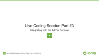 25
Live Coding Session Part #3
Integrating with the Admin Console
Spring Boot Actuators – Spring Days – John Humphreys
 