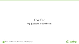 29
The End
Any questions or comments?
Spring Boot Actuators – Spring Days – John Humphreys
 
