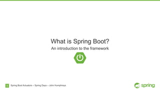 5
What is Spring Boot?
An introduction to the framework
Spring Boot Actuators – Spring Days – John Humphreys
 