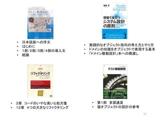 • 実践的なオブジェクト指向の考え方とやり方
• ドメインの知識をオブジェクトで表現する基本
• 「ドメイン駆動設計」本への橋渡し
• 日本語版への序文
• はじめに
• １部/２部/３部/４部の導入文
• 結論
52
• ３章 コードのいやな臭いと処方箋
• １２章 ４つの大きなリファクタリング
• 第１部 多国通貨
• 値オブジェクトの設計の参考
 