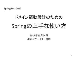ドメイン駆動設計のための
Springの上手な使い方
2017年11月24日
ギルドワークス 増田
Spring Fest 2017
1
 
