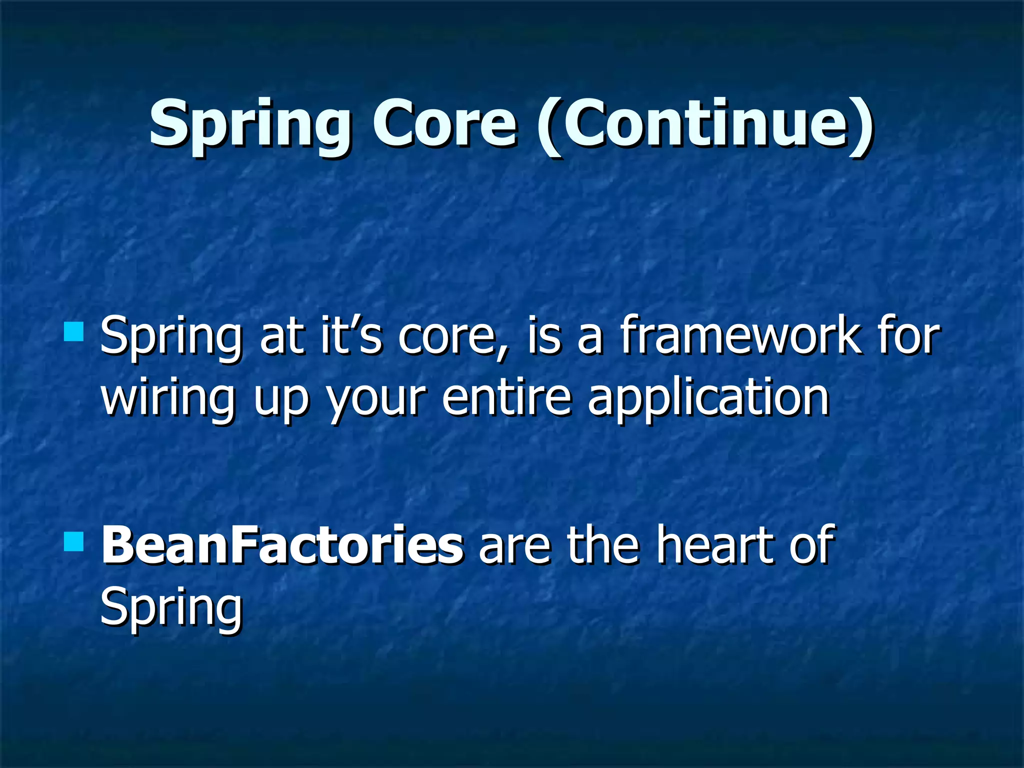Spring Core (Continue) Spring at it’s core, is a framework for wiring up your entire application BeanFactories  are the heart of Spring 