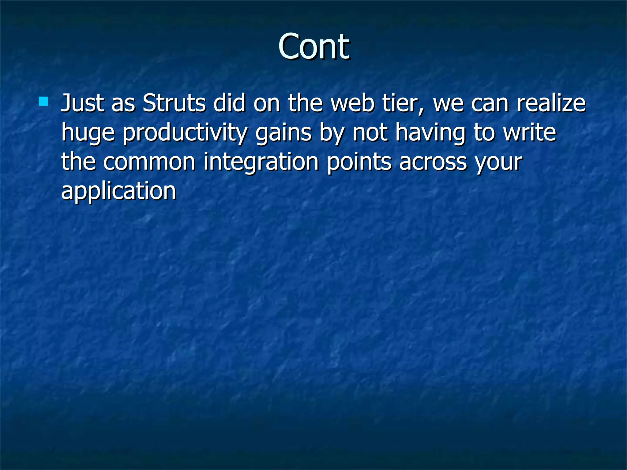Cont Just as Struts did on the web tier, we can realize huge productivity gains by not having to write the common integration points across your application 