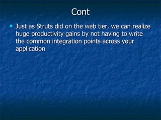 Cont Just as Struts did on the web tier, we can realize huge productivity gains by not having to write the common integration points across your application 