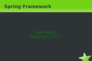Spring Framework Sean Melody November 2, 2011 