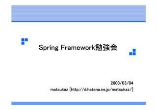 Spring Framework勉強会



                                 2008/03/04
  matsukaz [http://d.hatena.ne.jp/matsukaz/]