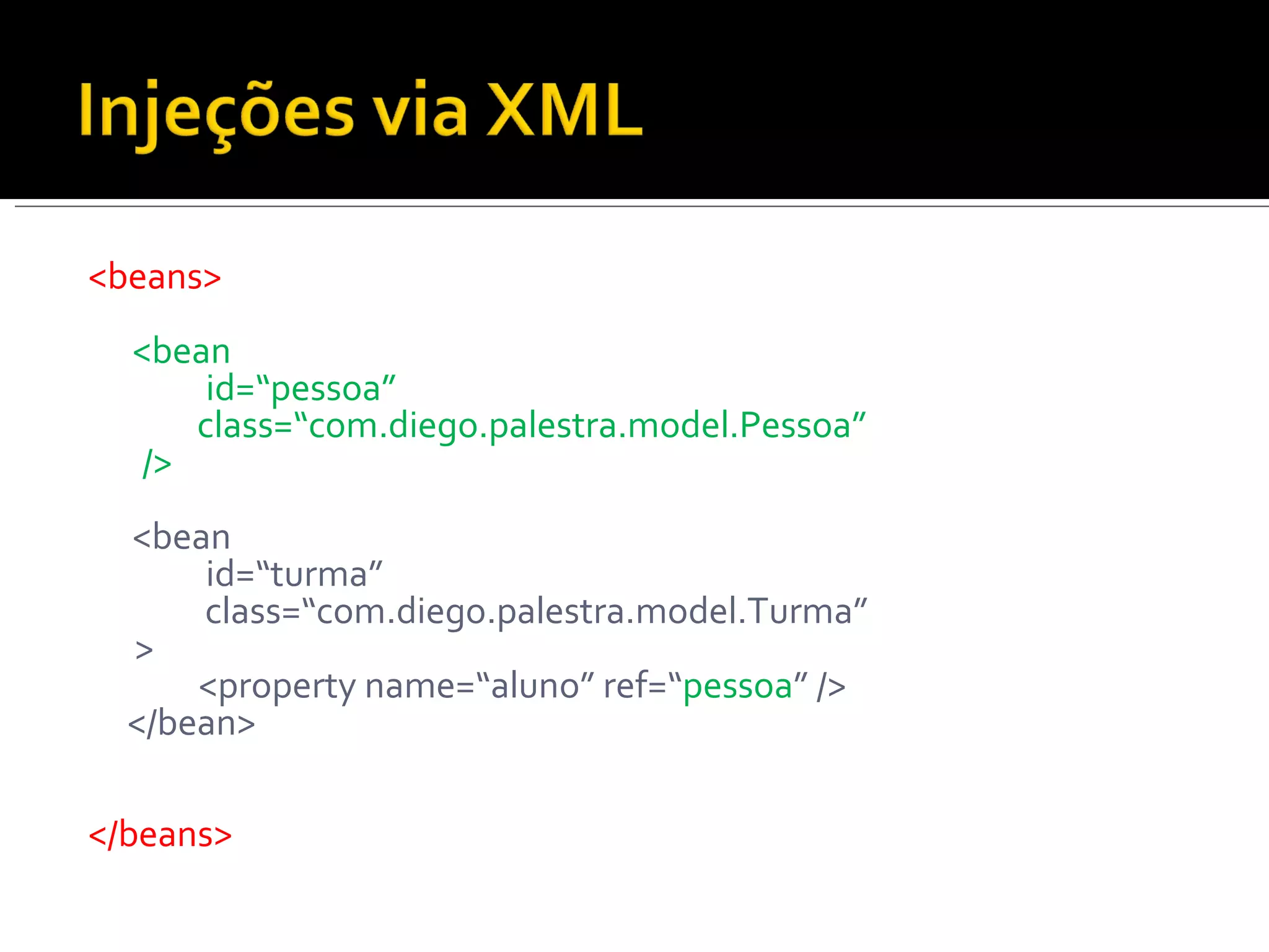 <beans> <bean   id=“pessoa” class=“com.diego.palestra.model.Pessoa” /> <bean   id=“turma” class=“com.diego.palestra.model.Turma” > <property name=“aluno” ref=“ pessoa ” /> </bean> </beans> 