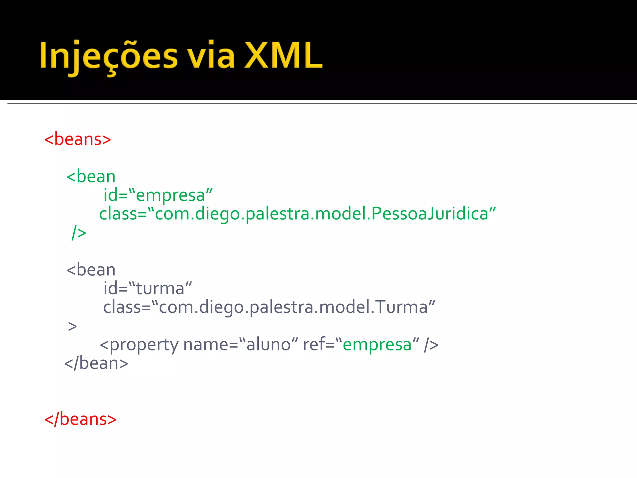 <beans> <bean   id=“empresa” class=“com.diego.palestra.model.PessoaJuridica” /> <bean   id=“turma” class=“com.diego.palestra.model.Turma” > <property name=“aluno” ref=“ empresa ” /> </bean> </beans> 