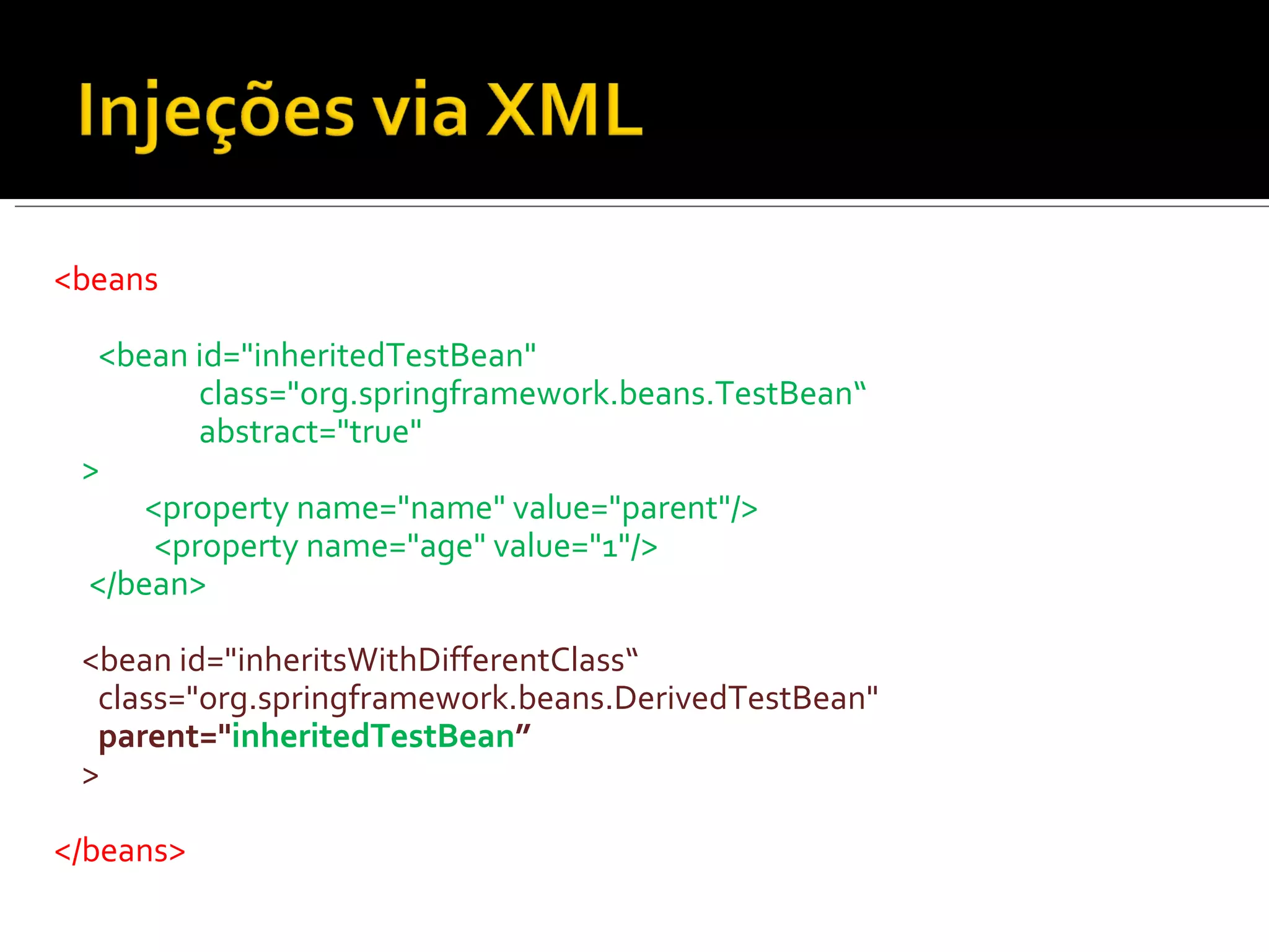 <beans <bean id="inheritedTestBean"      class="org.springframework.beans.TestBean“   abstract="true"  >  <property name="name" value="parent"/>    <property name="age" value="1"/>  </bean>  <bean id="inheritsWithDifferentClass“  class="org.springframework.beans.DerivedTestBean"  parent=" inheritedTestBean ” > </beans> 