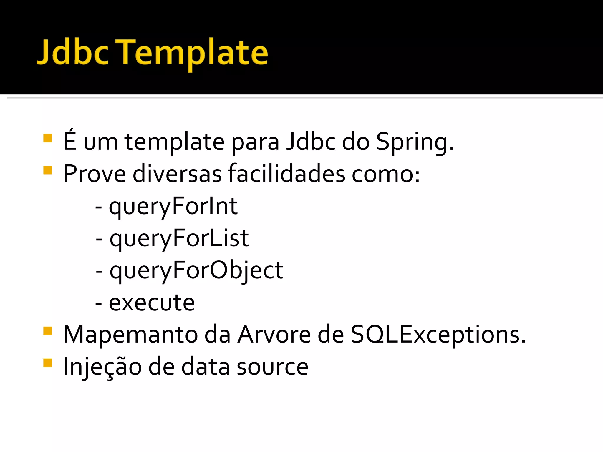 É um template para Jdbc do Spring. Prove diversas facilidades como: - queryForInt - queryForList - queryForObject - execute Mapemanto da Arvore de SQLExceptions. Injeção de data source 
