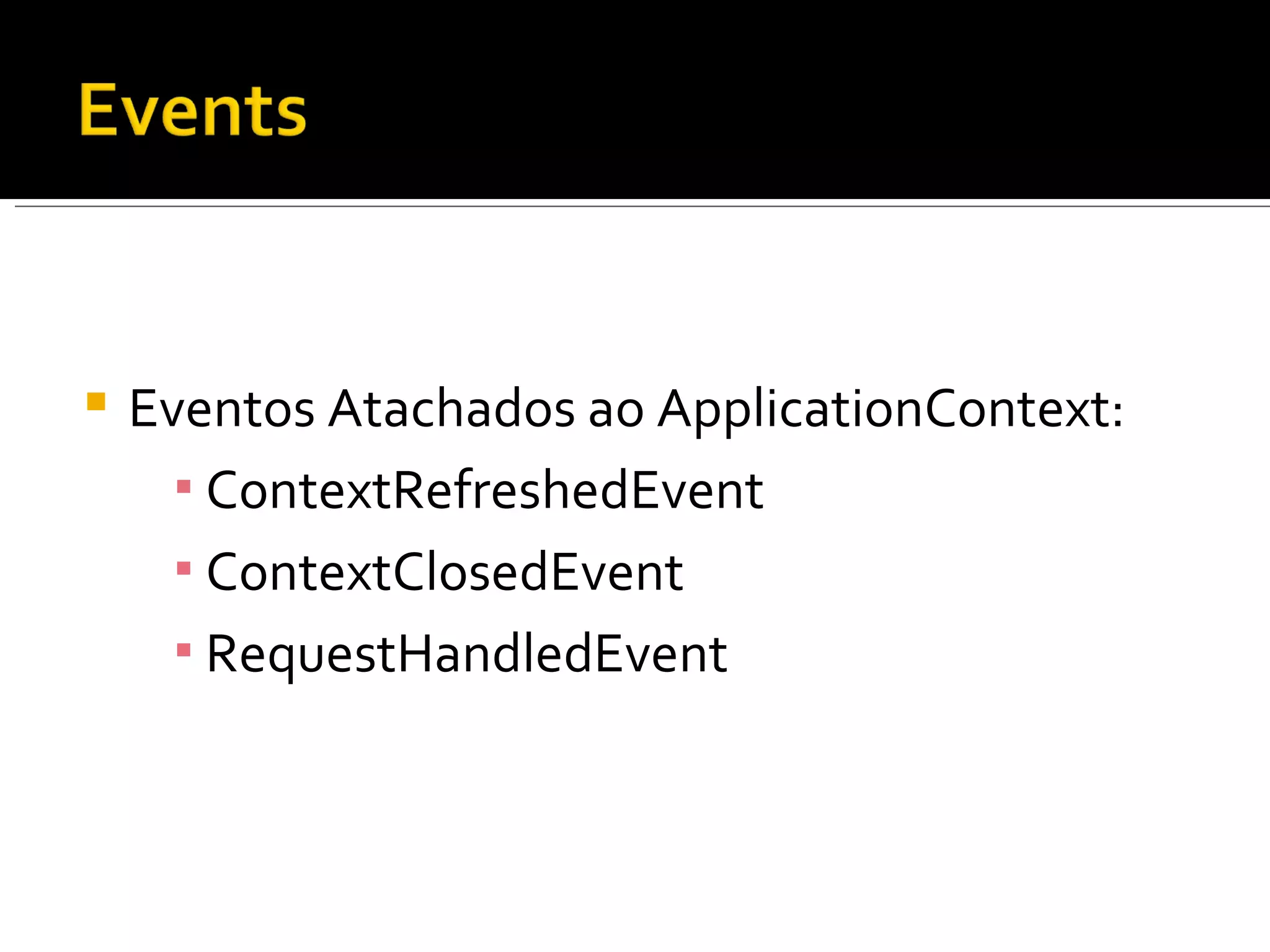Eventos Atachados ao ApplicationContext: ContextRefreshedEvent ContextClosedEvent RequestHandledEvent 