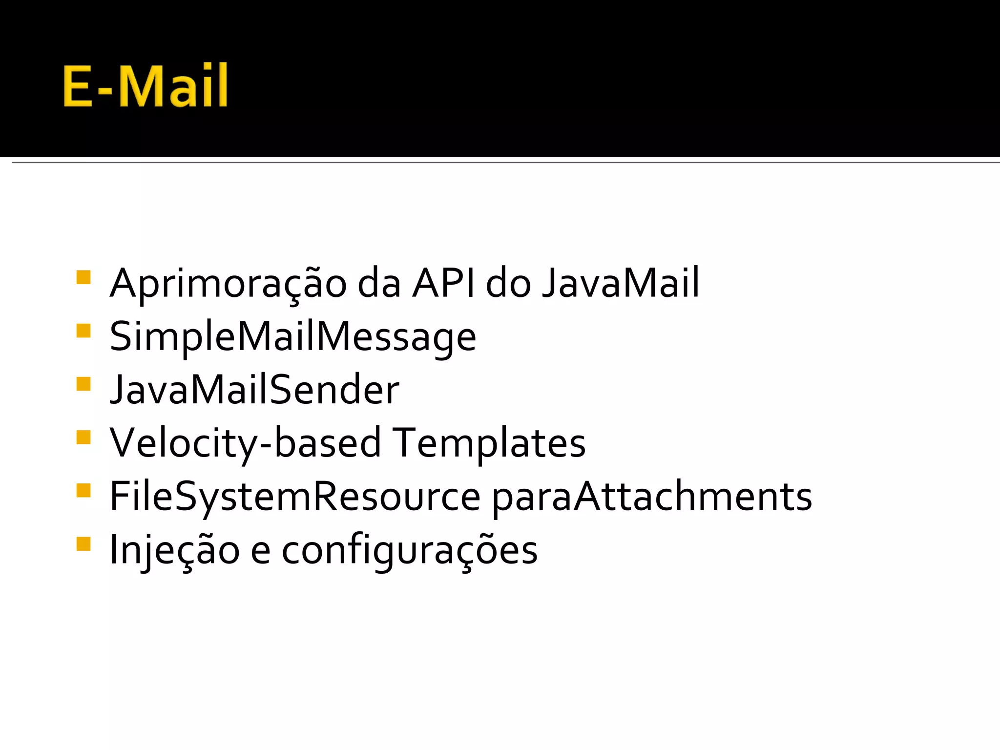 Aprimoração da API do JavaMail SimpleMailMessage  JavaMailSender  Velocity-based Templates FileSystemResource paraAttachments Injeção e configurações 