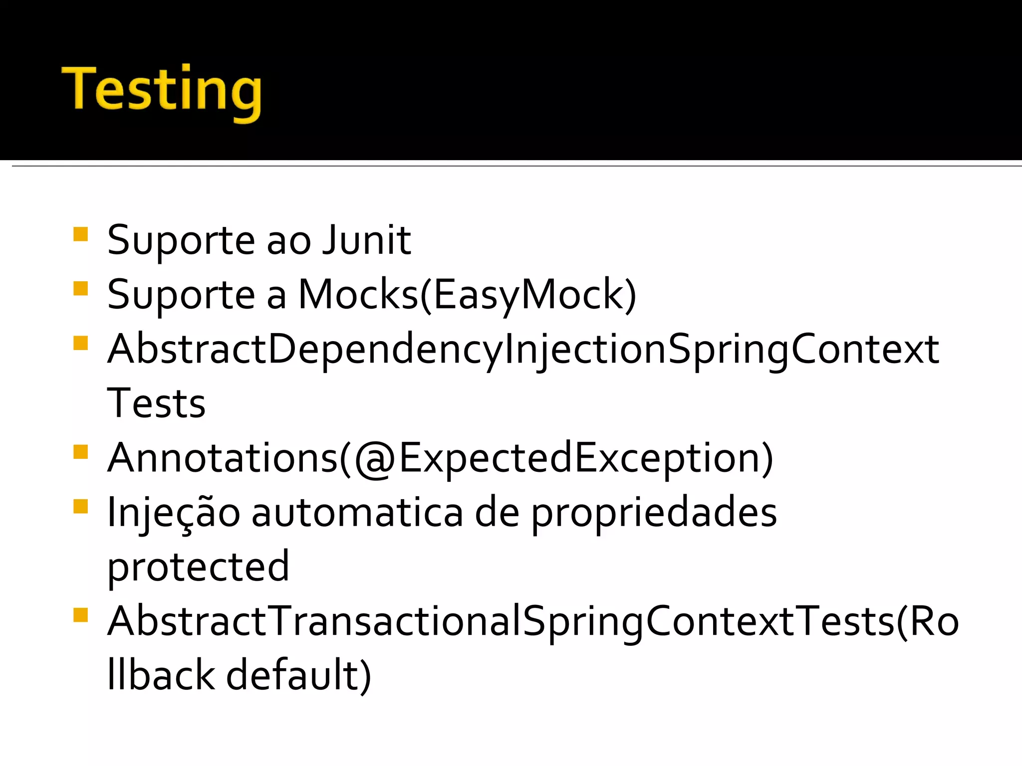 Suporte ao Junit Suporte a Mocks(EasyMock) AbstractDependencyInjectionSpringContextTests Annotations(@ExpectedException) Injeção automatica de propriedades protected AbstractTransactionalSpringContextTests(Rollback default)  