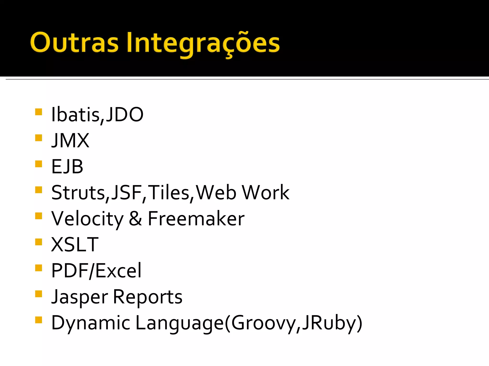 Ibatis,JDO JMX EJB Struts,JSF,Tiles,Web Work Velocity & Freemaker XSLT PDF/Excel Jasper Reports Dynamic Language(Groovy,JRuby) 