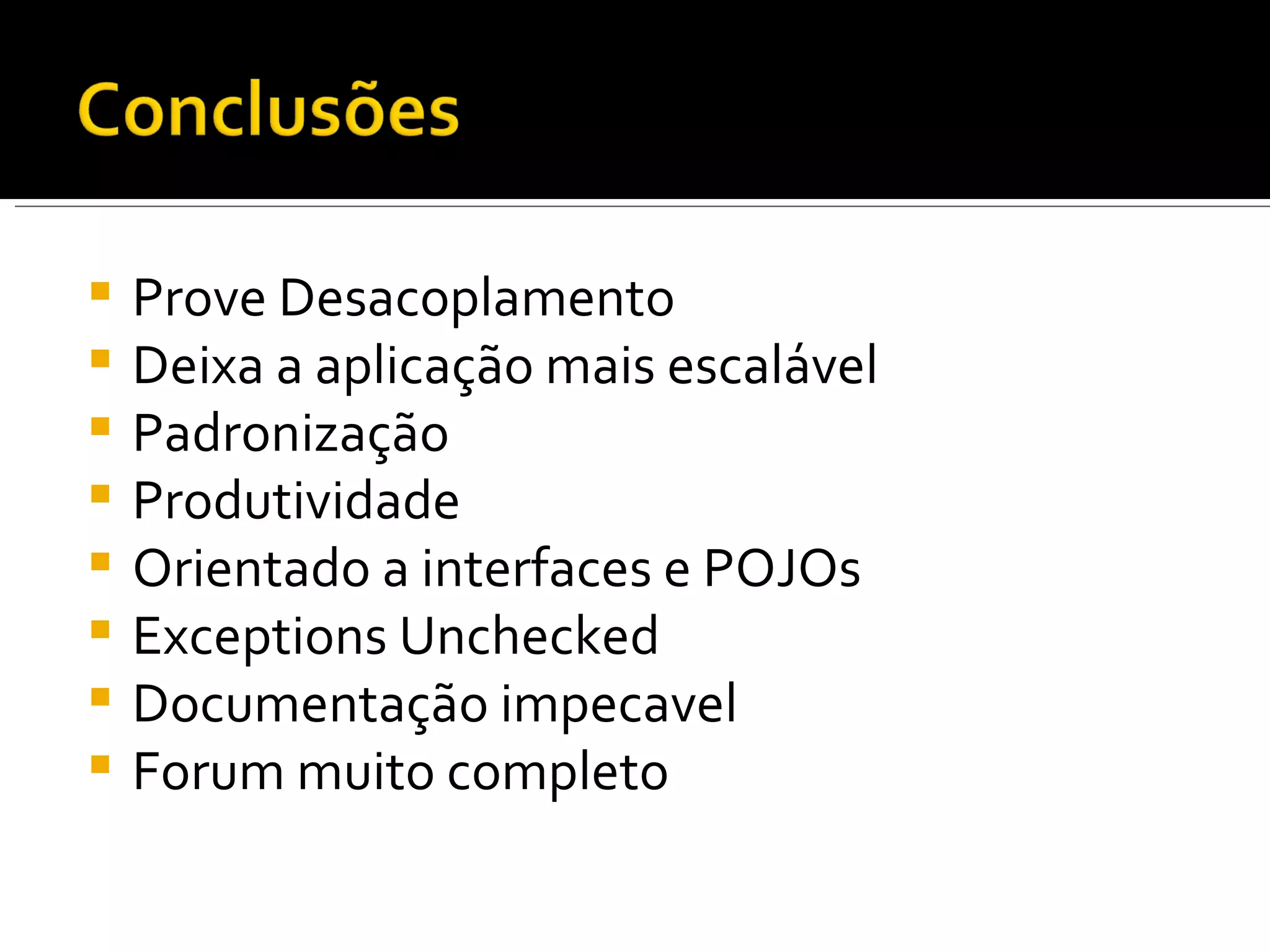 Prove Desacoplamento Deixa a aplicação mais escalável Padronização Produtividade Orientado a interfaces e POJOs Exceptions Unchecked Documentação impecavel Forum muito completo 