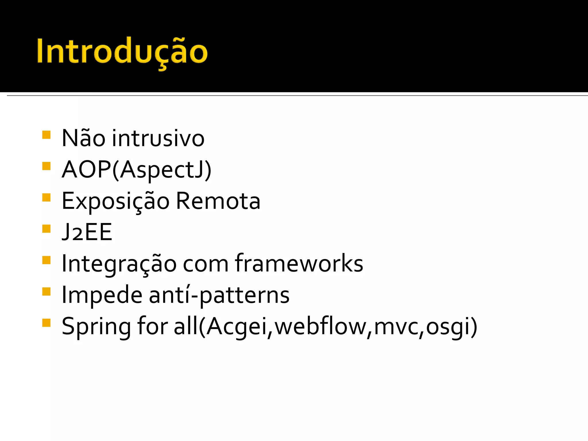 Não intrusivo AOP(AspectJ) Exposição Remota J2EE Integração com frameworks Impede antí-patterns Spring for all(Acgei,webflow,mvc,osgi) 