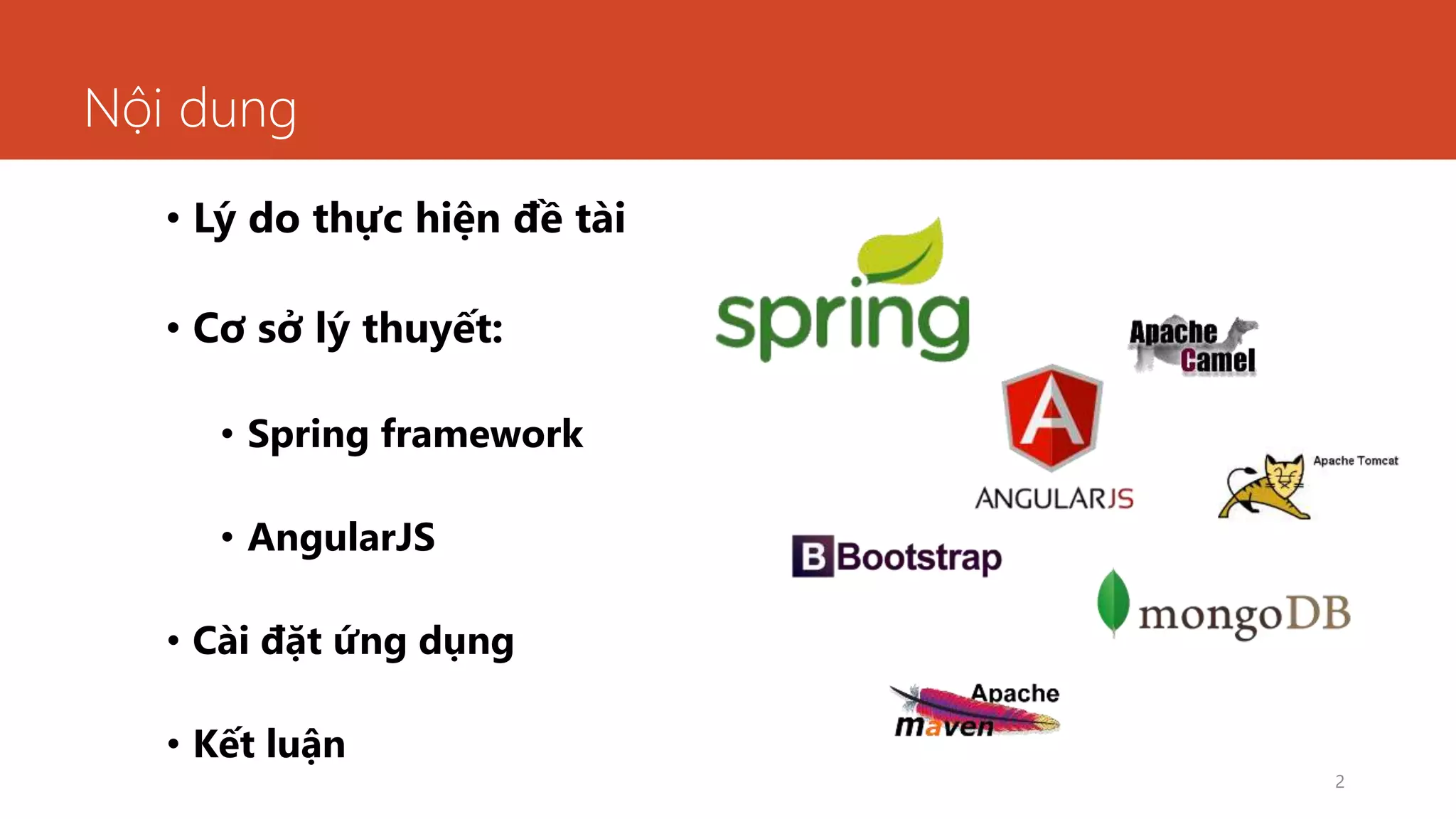 Nội dung
• Lý do thực hiện đề tài
• Cơ sở lý thuyết:
• Spring framework
• AngularJS
• Cài đặt ứng dụng
• Kết luận
2
 