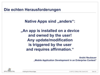 Die echten HerausforderungenNative Apps sind „anders“:„An appisinstalled on a deviceand ownedbytheuser!Any update/modificationistriggeredbytheuserand requiresaffirmation.“André Neubauer„Mobile ApplicationDevelopment in an Enterprise Context“