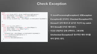 Check Exception
JsonProcessingException IOException
Exception Checked Exception .
throws try catch
throw .
.
Unchecked Exception
.
 