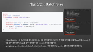 : Batch Size
@BatchSize(size = 5) size . size where in
size where in .
spring.jpa.properties.hibernate.default_batch_fetch_size=1000 properties
 
