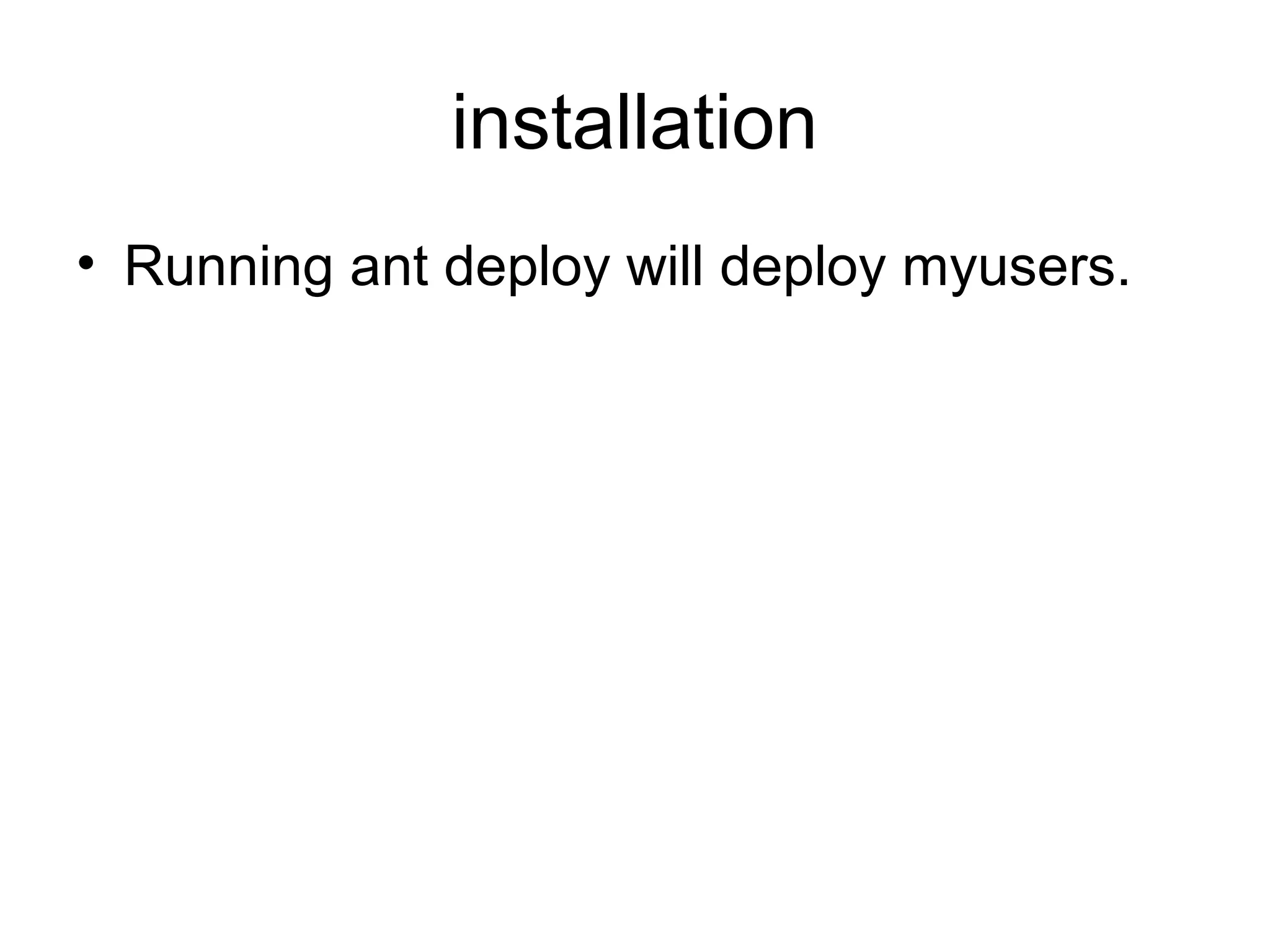 installation
• Running ant deploy will deploy myusers.
 