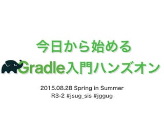 今日から始める
入門ハンズオン
2015.08.28 Spring in Summer
R3-2 #jsug_sis #jggug
 