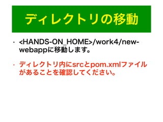 ディレクトリの移動
• <HANDS-ON_HOME>/work4/new-
webappに移動します。
• ディレクトリ内にsrcとpom.xmlファイル
があることを確認してください。
 