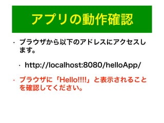 アプリの動作確認
• ブラウザから以下のアドレスにアクセスし
ます。
• http://localhost:8080/helloApp/
• ブラウザに「Hello!!!!」と表示されること
を確認してください。
 