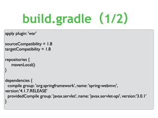 apply plugin: 'war'
sourceCompatibility = 1.8
targetCompatibility = 1.8
repositories {
mavenLocal()
}
dependencies {
compile group: 'org.springframework', name: 'spring-webmvc',
version:'4.1.7.RELEASE'
providedCompile group: 'javax.servlet', name: 'javax.servlet-api', version:'3.0.1'
}
build.gradle（1/2）
 