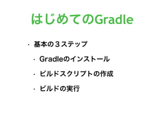 はじめてのGradle
• 基本の３ステップ
• Gradleのインストール
• ビルドスクリプトの作成
• ビルドの実行
 
