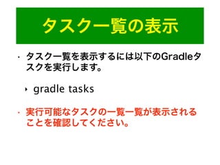 タスク一覧の表示
• タスク一覧を表示するには以下のGradleタ
スクを実行します。
‣ gradle tasks
• 実行可能なタスクの一覧一覧が表示される
ことを確認してください。
 