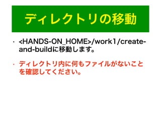 ディレクトリの移動
• <HANDS-ON_HOME>/work1/create-
and-buildに移動します。
• ディレクトリ内に何もファイルがないこと
を確認してください。
 