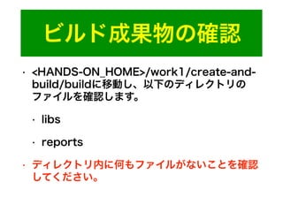 ビルド成果物の確認
• <HANDS-ON_HOME>/work1/create-and-
build/buildに移動し、以下のディレクトリの
ファイルを確認します。
• libs
• reports
• ディレクトリ内に何もファイルがないことを確認
してください。
 