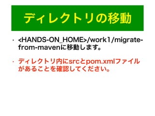 ディレクトリの移動
• <HANDS-ON_HOME>/work1/migrate-
from-mavenに移動します。
• ディレクトリ内にsrcとpom.xmlファイル
があることを確認してください。
 