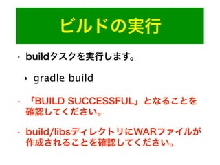 ビルドの実行
• buildタスクを実行します。
‣ gradle build
• 「BUILD SUCCESSFUL」となることを
確認してください。
• build/libsディレクトリにWARファイルが
作成されることを確認してください。
 