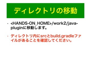ディレクトリの移動
• <HANDS-ON_HOME>/work2/java-
pluginに移動します。
• ディレクトリ内にsrcとbuild.gradleファ
イルがあることを確認してください。
 