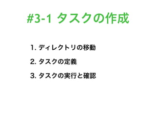 #3-1 タスクの作成
1. ディレクトリの移動
2. タスクの定義
3. タスクの実行と確認
 