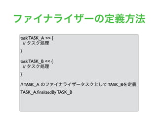 ファイナライザーの定義方法
task TASK_A << {
// タスク処理
}
task TASK_B << {
// タスク処理
}
// TASK_A のファイナライザータスクとして TASK_Bを定義
TASK_A.ﬁnalizedBy TASK_B
 