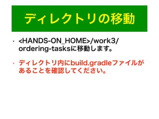 ディレクトリの移動
• <HANDS-ON_HOME>/work3/
ordering-tasksに移動します。
• ディレクトリ内にbuild.gradleファイルが
あることを確認してください。
 