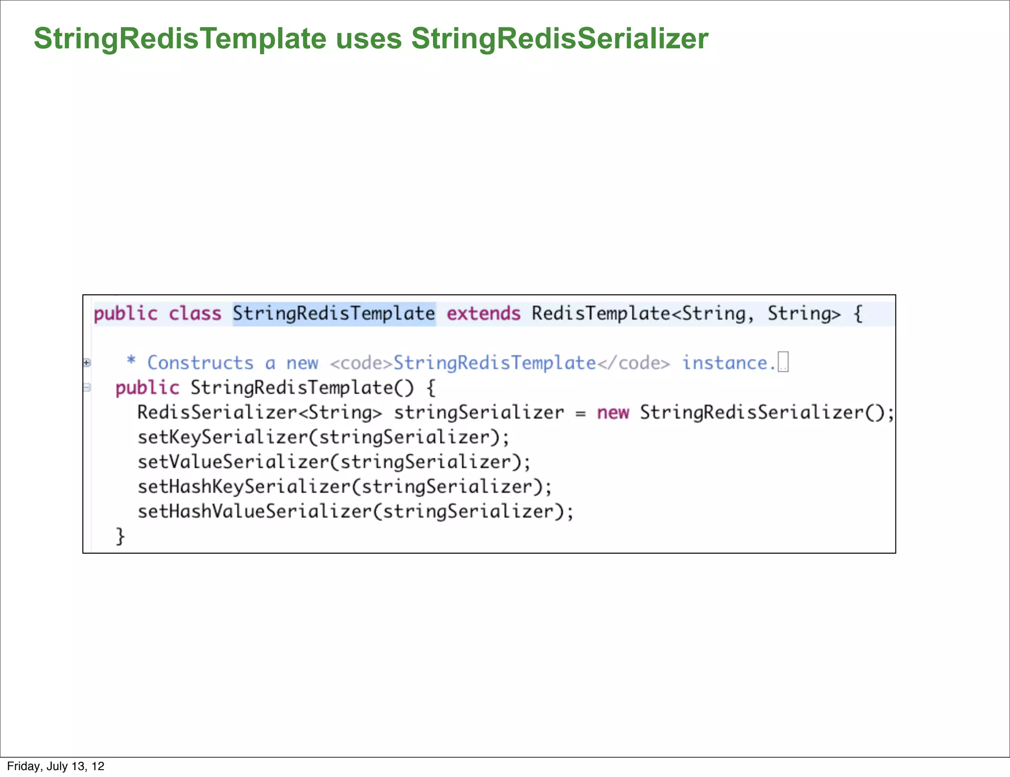 StringRedisTemplate uses StringRedisSerializer




                                                      85

Friday, July 13, 12
 