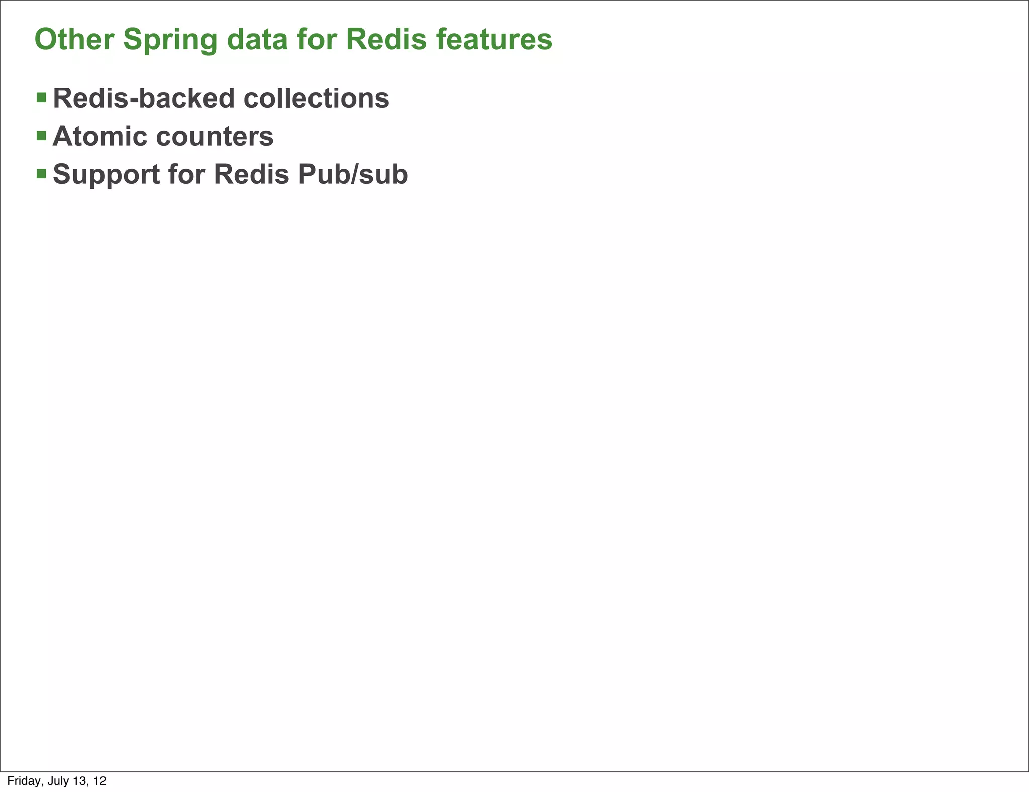 Other Spring data for Redis features
     § Redis-backed collections
     § Atomic counters
     § Support for Redis Pub/sub




                                            88

Friday, July 13, 12
 