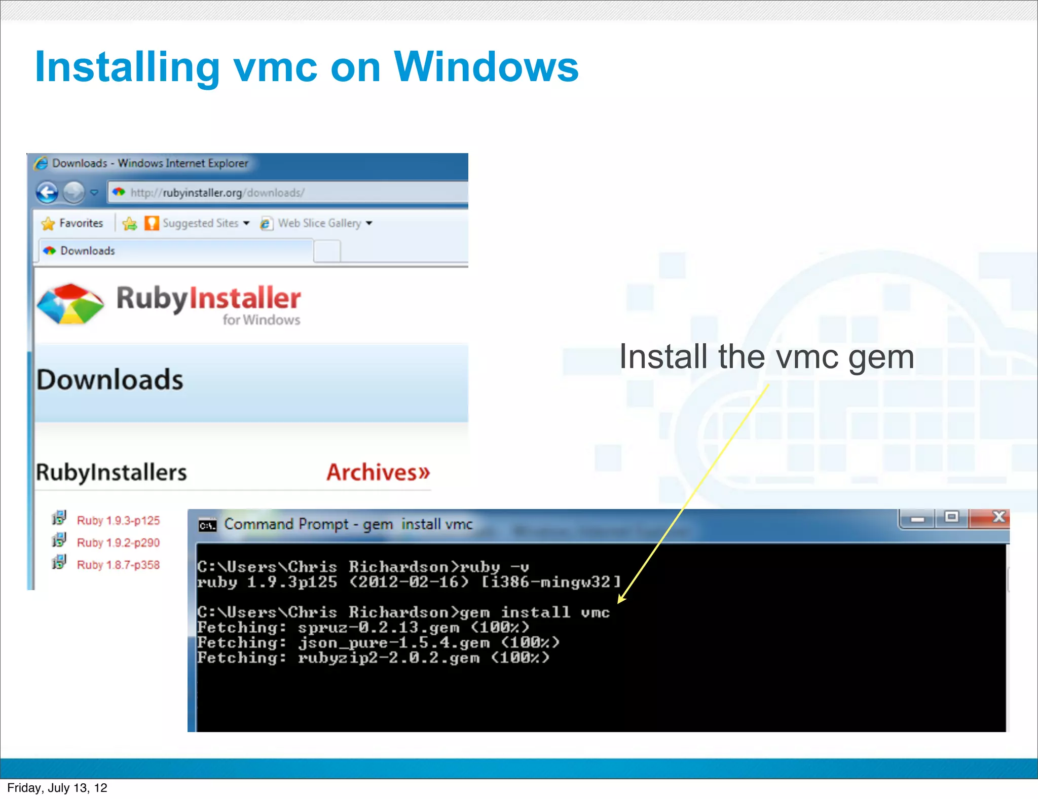 Installing vmc on Windows




                                        Install the vmc gem




                         CONFIDENTIAL



Friday, July 13, 12                                           8
 
