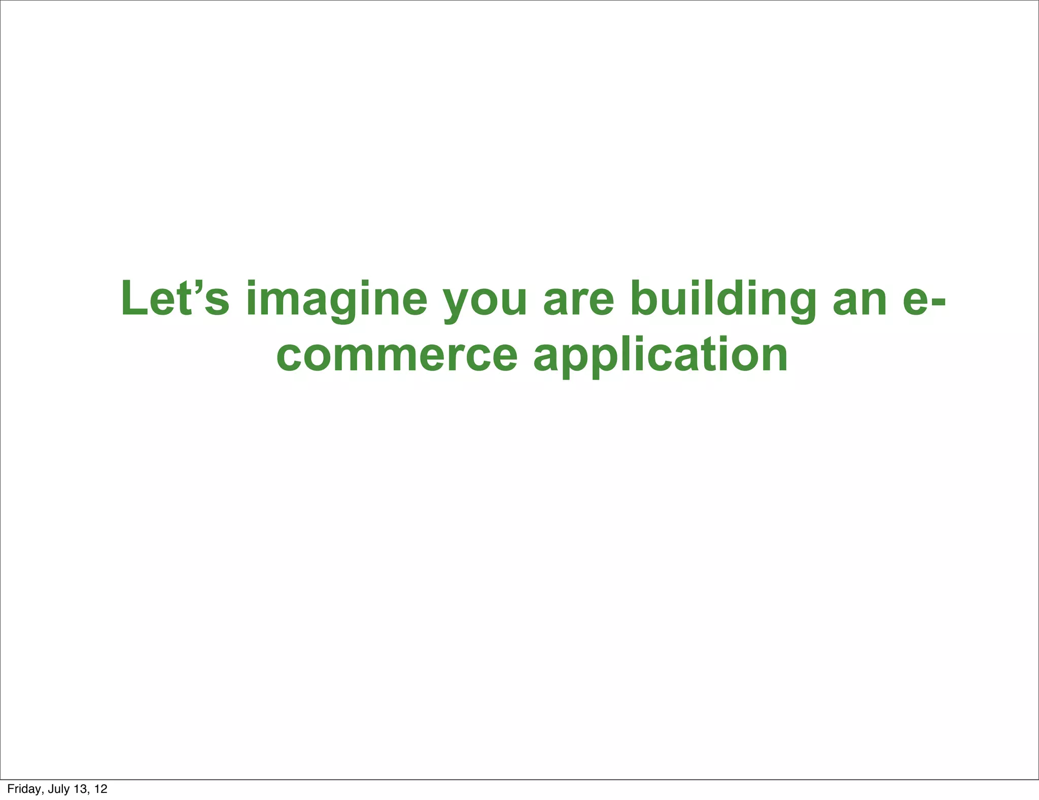 Let’s imagine you are building an e-
                             commerce application




                                                             121

Friday, July 13, 12
 